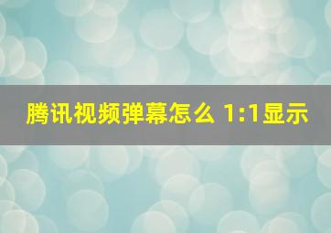 腾讯视频弹幕怎么 1:1显示